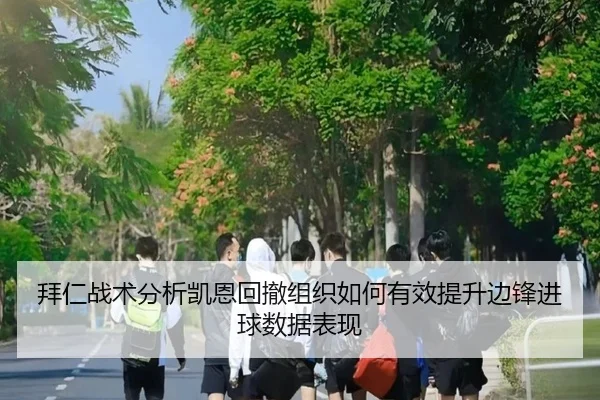 拜仁战术分析凯恩回撤组织如何有效提升边锋进球数据表现